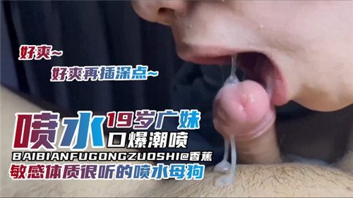 19岁广妹喷水口爆潮喷敏感体质很听话的喷水小母狗