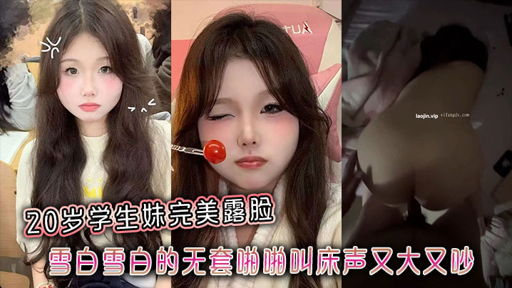 20岁学生妹完美露脸雪白雪白的无套啪啪叫床声又大又吵