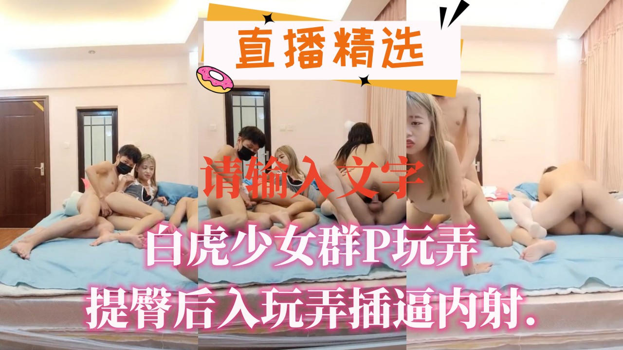 白虎少女群P玩弄提臀后入玩弄插逼内射.